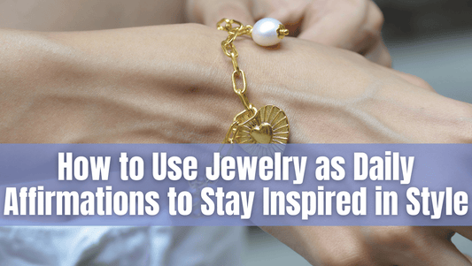 How to Use Jewelry as Daily Affirmations to Stay Inspired in Style